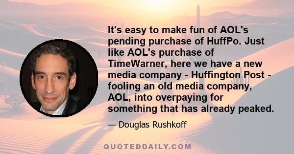 It's easy to make fun of AOL's pending purchase of HuffPo. Just like AOL's purchase of TimeWarner, here we have a new media company - Huffington Post - fooling an old media company, AOL, into overpaying for something