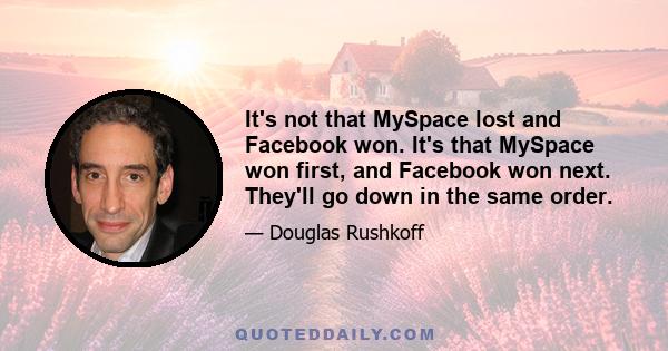 It's not that MySpace lost and Facebook won. It's that MySpace won first, and Facebook won next. They'll go down in the same order.