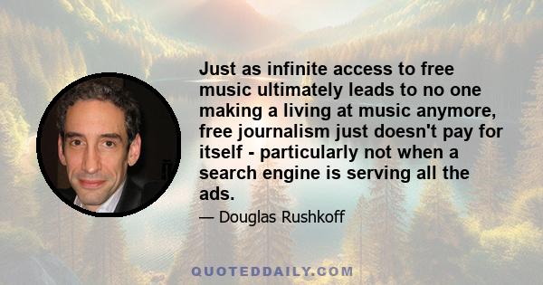 Just as infinite access to free music ultimately leads to no one making a living at music anymore, free journalism just doesn't pay for itself - particularly not when a search engine is serving all the ads.