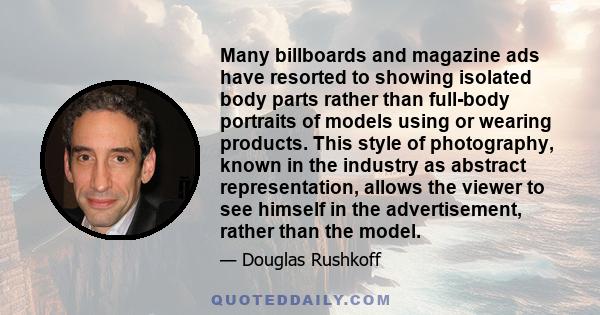 Many billboards and magazine ads have resorted to showing isolated body parts rather than full-body portraits of models using or wearing products. This style of photography, known in the industry as abstract