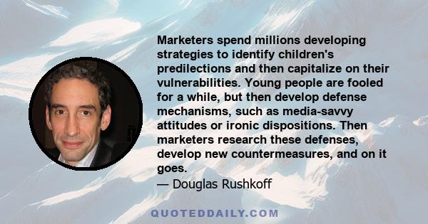 Marketers spend millions developing strategies to identify children's predilections and then capitalize on their vulnerabilities. Young people are fooled for a while, but then develop defense mechanisms, such as