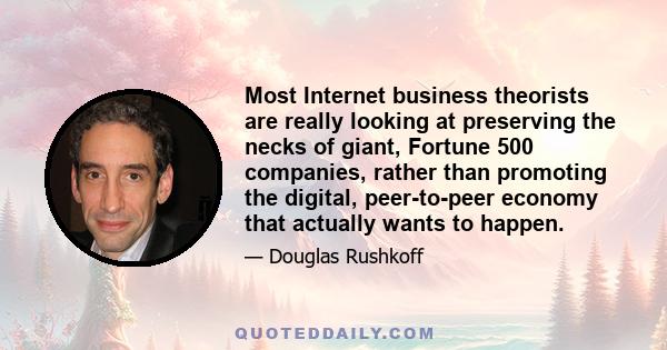 Most Internet business theorists are really looking at preserving the necks of giant, Fortune 500 companies, rather than promoting the digital, peer-to-peer economy that actually wants to happen.