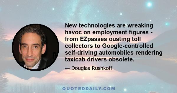 New technologies are wreaking havoc on employment figures - from EZpasses ousting toll collectors to Google-controlled self-driving automobiles rendering taxicab drivers obsolete.