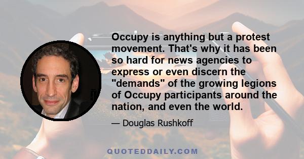 Occupy is anything but a protest movement. That's why it has been so hard for news agencies to express or even discern the demands of the growing legions of Occupy participants around the nation, and even the world.