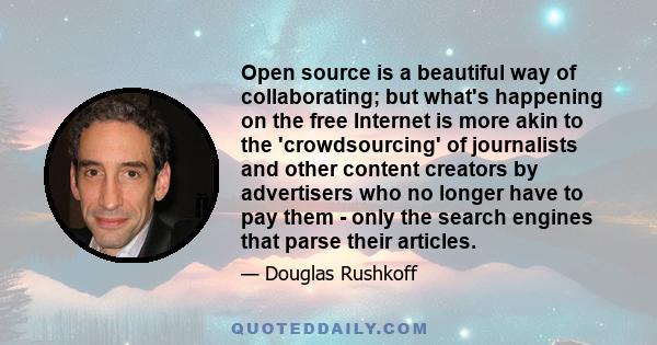 Open source is a beautiful way of collaborating; but what's happening on the free Internet is more akin to the 'crowdsourcing' of journalists and other content creators by advertisers who no longer have to pay them -