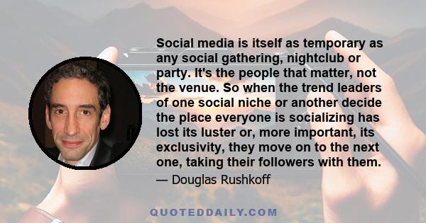 Social media is itself as temporary as any social gathering, nightclub or party. It's the people that matter, not the venue. So when the trend leaders of one social niche or another decide the place everyone is