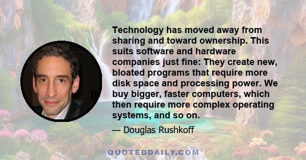 Technology has moved away from sharing and toward ownership. This suits software and hardware companies just fine: They create new, bloated programs that require more disk space and processing power. We buy bigger,