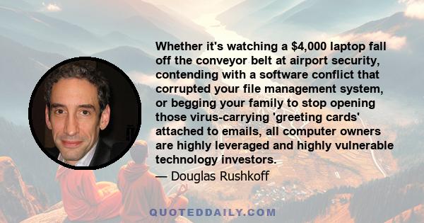 Whether it's watching a $4,000 laptop fall off the conveyor belt at airport security, contending with a software conflict that corrupted your file management system, or begging your family to stop opening those