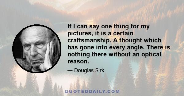 If I can say one thing for my pictures, it is a certain craftsmanship. A thought which has gone into every angle. There is nothing there without an optical reason.