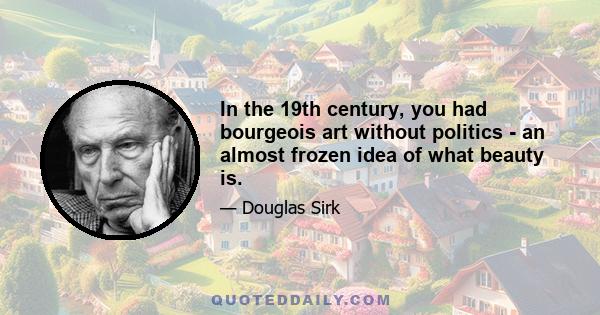 In the 19th century, you had bourgeois art without politics - an almost frozen idea of what beauty is.