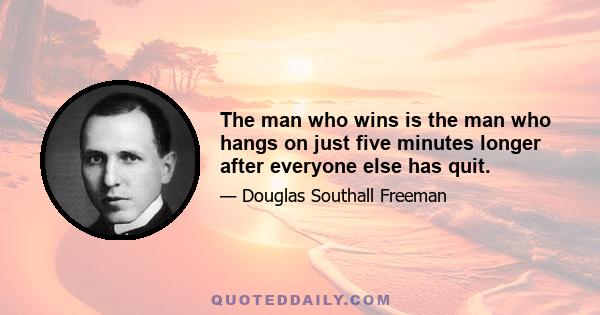 The man who wins is the man who hangs on just five minutes longer after everyone else has quit.