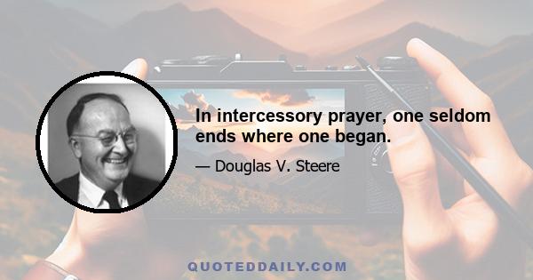 In intercessory prayer, one seldom ends where one began.