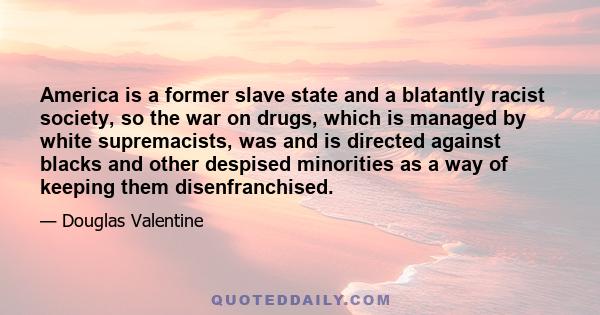 America is a former slave state and a blatantly racist society, so the war on drugs, which is managed by white supremacists, was and is directed against blacks and other despised minorities as a way of keeping them