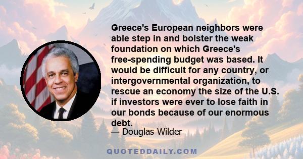 Greece's European neighbors were able step in and bolster the weak foundation on which Greece's free-spending budget was based. It would be difficult for any country, or intergovernmental organization, to rescue an