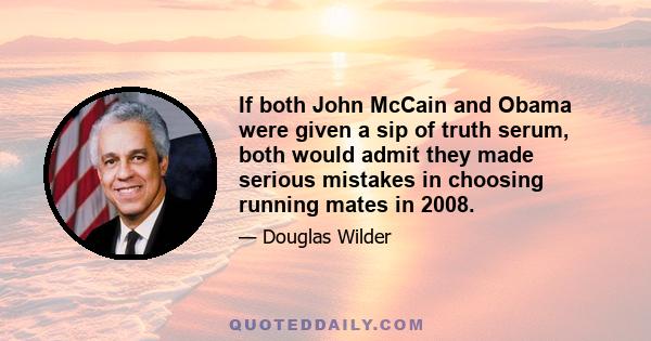 If both John McCain and Obama were given a sip of truth serum, both would admit they made serious mistakes in choosing running mates in 2008.