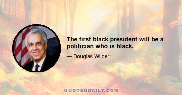 The first black president will be a politician who is black.