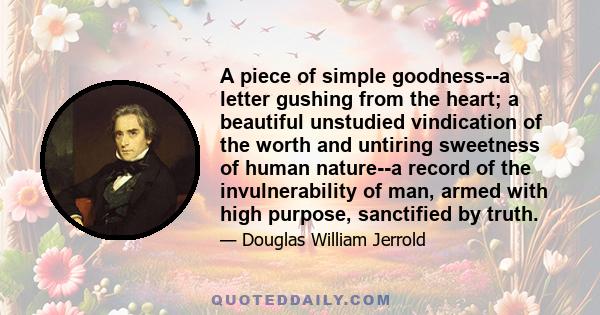 A piece of simple goodness--a letter gushing from the heart; a beautiful unstudied vindication of the worth and untiring sweetness of human nature--a record of the invulnerability of man, armed with high purpose,