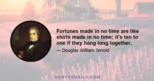 Fortunes made in no time are like shirts made in no time; it's ten to one if they hang long together.