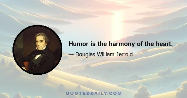 Humor is the harmony of the heart.