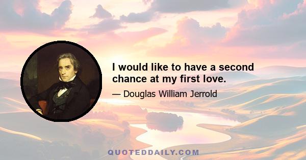 I would like to have a second chance at my first love.