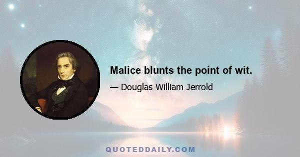 Malice blunts the point of wit.