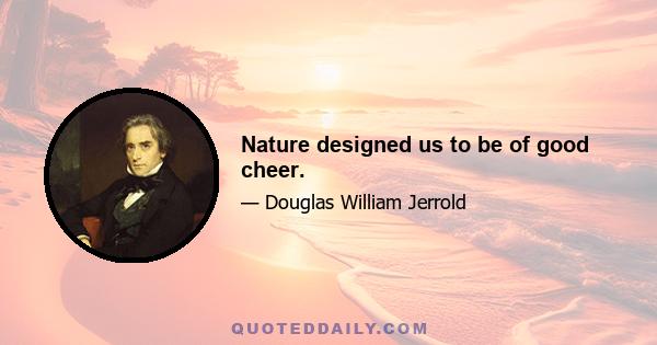 Nature designed us to be of good cheer.