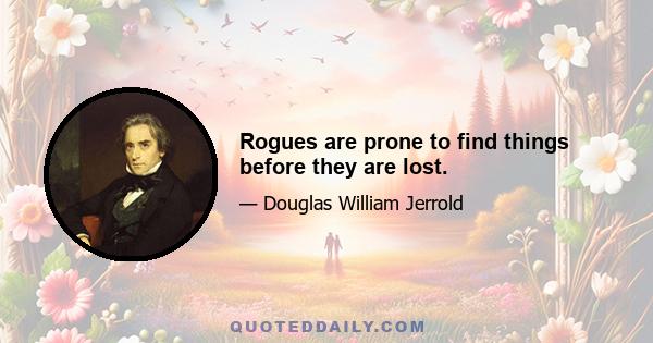 Rogues are prone to find things before they are lost.