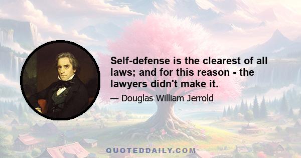 Self-defense is the clearest of all laws; and for this reason - the lawyers didn't make it.