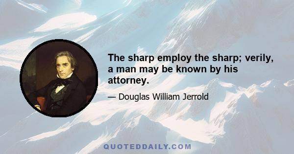 The sharp employ the sharp; verily, a man may be known by his attorney.