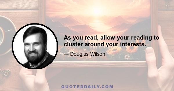 As you read, allow your reading to cluster around your interests.