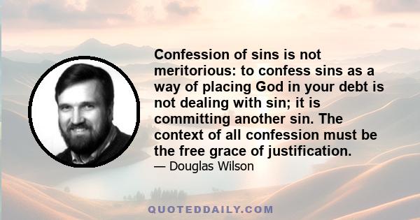 Confession of sins is not meritorious: to confess sins as a way of placing God in your debt is not dealing with sin; it is committing another sin. The context of all confession must be the free grace of justification.