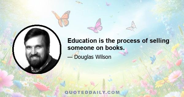 Education is the process of selling someone on books.