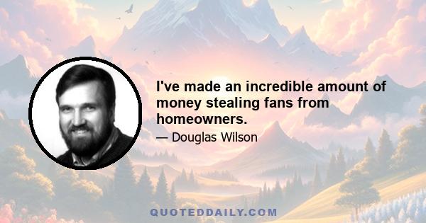 I've made an incredible amount of money stealing fans from homeowners.