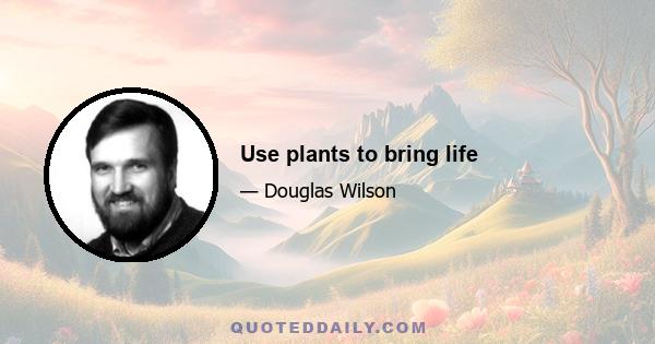 Use plants to bring life