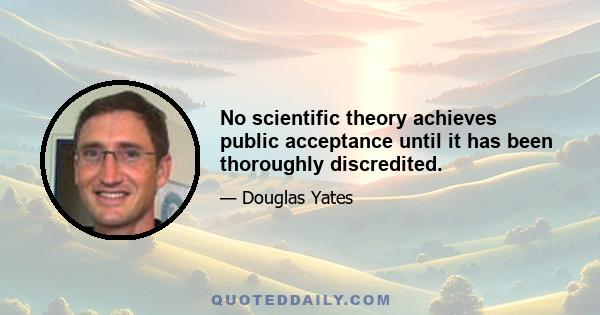 No scientific theory achieves public acceptance until it has been thoroughly discredited.