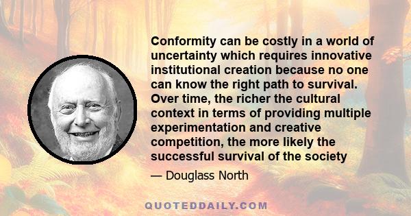 Conformity can be costly in a world of uncertainty which requires innovative institutional creation because no one can know the right path to survival. Over time, the richer the cultural context in terms of providing