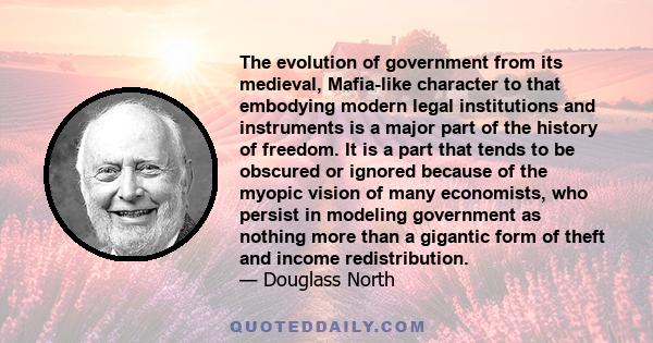 The evolution of government from its medieval, Mafia-like character to that embodying modern legal institutions and instruments is a major part of the history of freedom. It is a part that tends to be obscured or