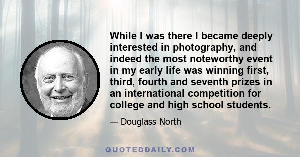 While I was there I became deeply interested in photography, and indeed the most noteworthy event in my early life was winning first, third, fourth and seventh prizes in an international competition for college and high 