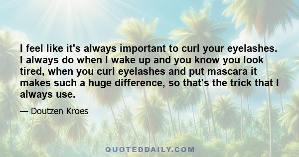 I feel like it's always important to curl your eyelashes. I always do when I wake up and you know you look tired, when you curl eyelashes and put mascara it makes such a huge difference, so that's the trick that I