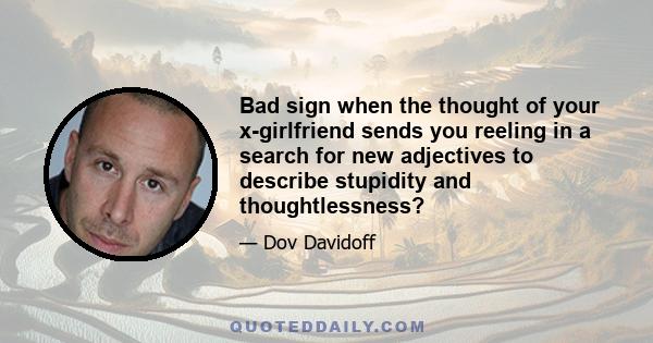 Bad sign when the thought of your x-girlfriend sends you reeling in a search for new adjectives to describe stupidity and thoughtlessness?