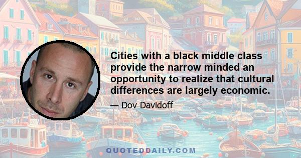 Cities with a black middle class provide the narrow minded an opportunity to realize that cultural differences are largely economic.