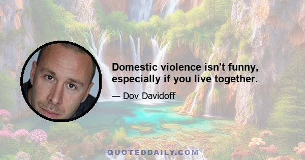 Domestic violence isn't funny, especially if you live together.