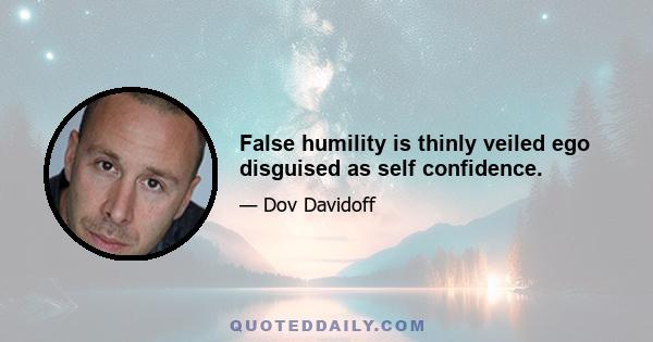 False humility is thinly veiled ego disguised as self confidence.