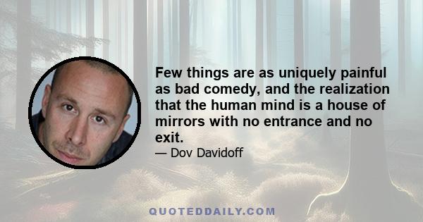 Few things are as uniquely painful as bad comedy, and the realization that the human mind is a house of mirrors with no entrance and no exit.