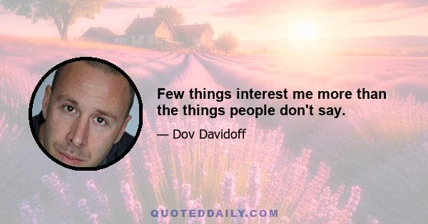 Few things interest me more than the things people don't say.