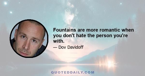 Fountains are more romantic when you don't hate the person you're with.