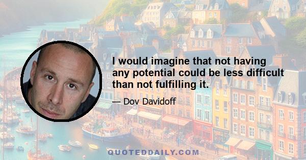 I would imagine that not having any potential could be less difficult than not fulfilling it.