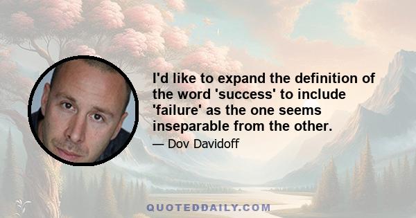 I'd like to expand the definition of the word 'success' to include 'failure' as the one seems inseparable from the other.