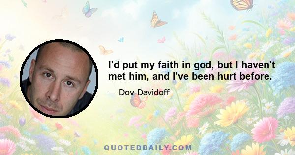 I'd put my faith in god, but I haven't met him, and I've been hurt before.