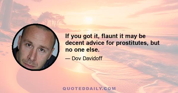 If you got it, flaunt it may be decent advice for prostitutes, but no one else.